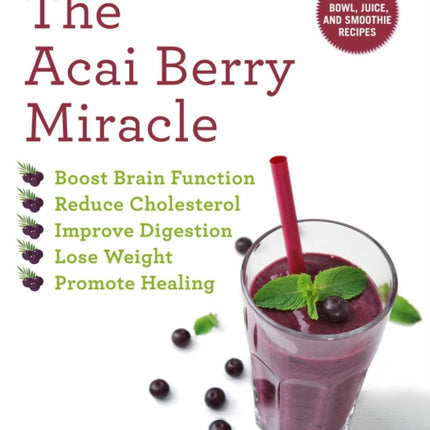 The Acai Berry Miracle: 60 Bowl and Smoothie Recipes