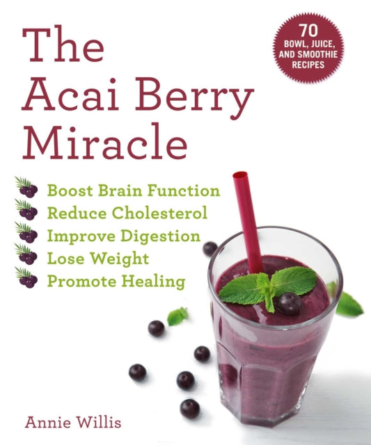 The Acai Berry Miracle: 60 Bowl and Smoothie Recipes