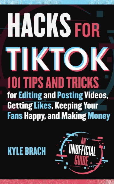 Hacks for TikTok: 150 Tips and Tricks for Editing and Posting Videos, Getting Likes, Keeping Your Fans Happy, and Making Money