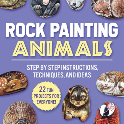 Rock Painting Animals: Step-by-Step Instructions, Techniques, and Ideas—20 Projects for Everyone!