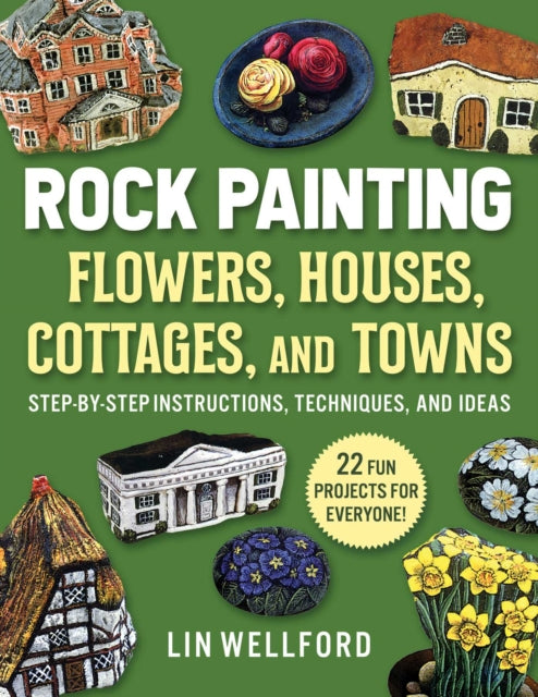 Rock Painting Flowers, Cottages, Houses, and Towns: Step-by-Step Instructions, Techniques, and Ideas—20 Projects for Everyone