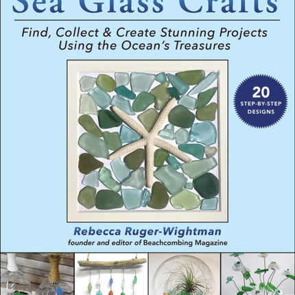 Sea Glass Crafts: Find, Collect & Create Stunning Projects Using the Ocean's Treasures