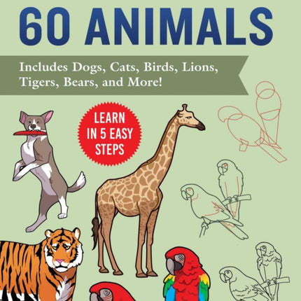 How to Draw Animals: Learn in 5 Easy Steps—Includes 60 Step-by-Step Instructions for Dogs, Cats, Birds, and More!