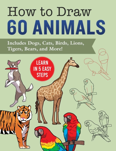 How to Draw Animals: Learn in 5 Easy Steps—Includes 60 Step-by-Step Instructions for Dogs, Cats, Birds, and More!