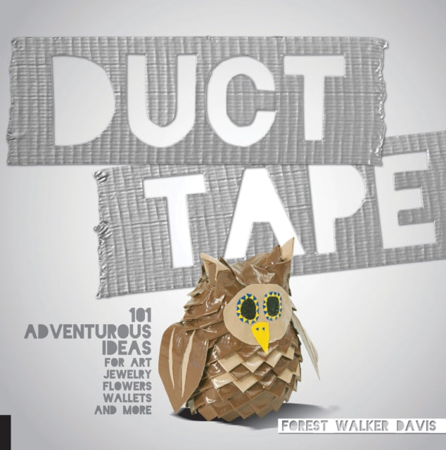 Duct Tape 101 Adventurous Ideas for Art Jewelry Flowers Wallets and More