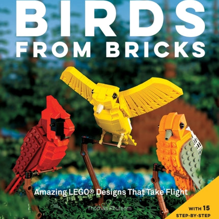 Birds from Bricks: Amazing LEGO(R) Designs That Take Flight - With 15 Step-by-Step Projects