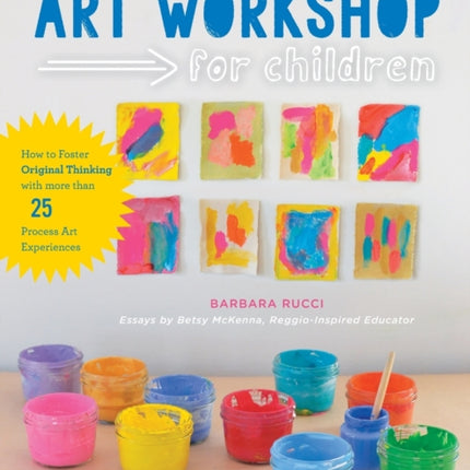 Art Workshop for Children: How to Foster Original Thinking with more than 25 Process Art Experiences