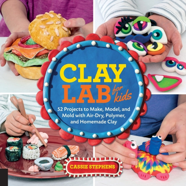 Clay Lab for Kids: 52 Projects to Make, Model, and Mold with Air-Dry, Polymer, and Homemade Clay: Volume 12