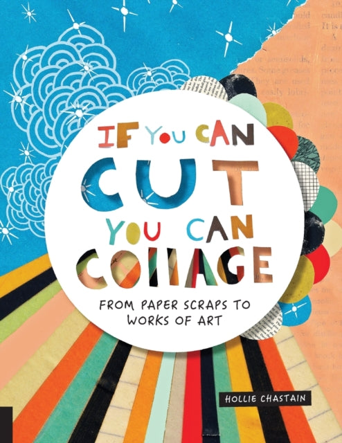 If You Can Cut, You Can Collage: From Paper Scraps to Works of Art