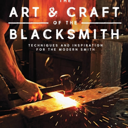 The Art and Craft of the Blacksmith: Techniques and Inspiration for the Modern Smith