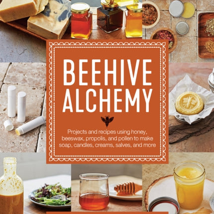 Beehive Alchemy: Projects and recipes using honey, beeswax, propolis, and pollen to make soap, candles, creams, salves, and more