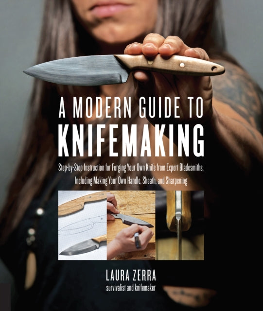 A Modern Guide to Knifemaking: Step-by-step instruction for forging your own knife from expert bladesmiths, including making your own handle, sheath and sharpening