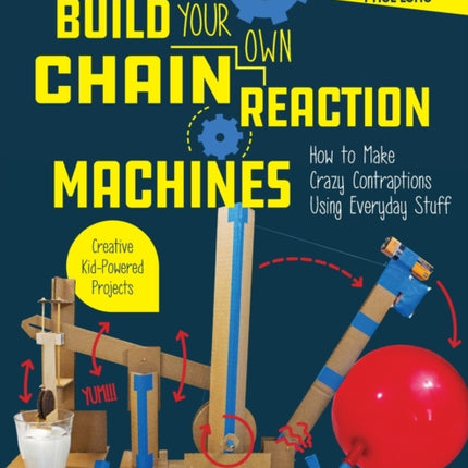 Build Your Own Chain Reaction Machines: How to Make Crazy Contraptions Using Everyday Stuff--Creative Kid-Powered Projects!