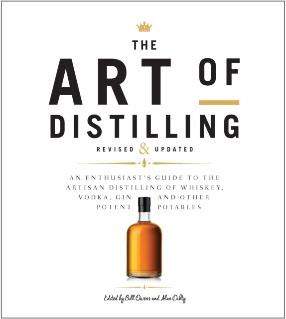 The Art of Distilling, Revised and Expanded: An Enthusiast's Guide to the Artisan Distilling of Whiskey, Vodka, Gin and other Potent Potables