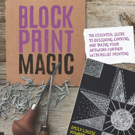 Block Print Magic: The Essential Guide to Designing, Carving, and Taking Your Artwork Further with Relief Printing