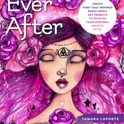 Ever After: Create Fairy Tale-Inspired Mixed-Media Art Projects to Develop Your Personal Artistic Style