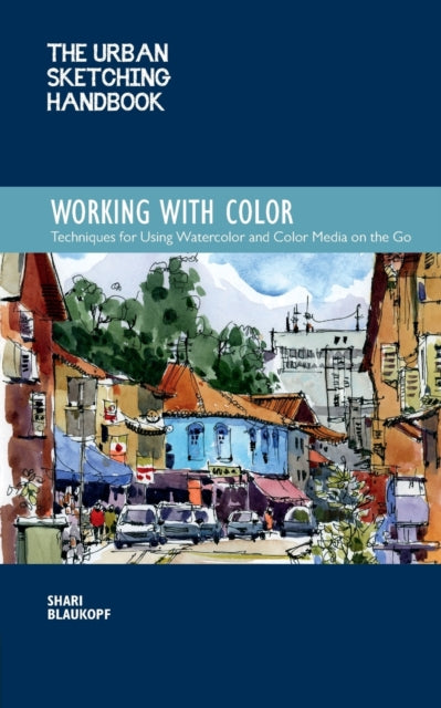 The Urban Sketching Handbook Working with Color: Techniques for Using Watercolor and Color Media on the Go: Volume 7