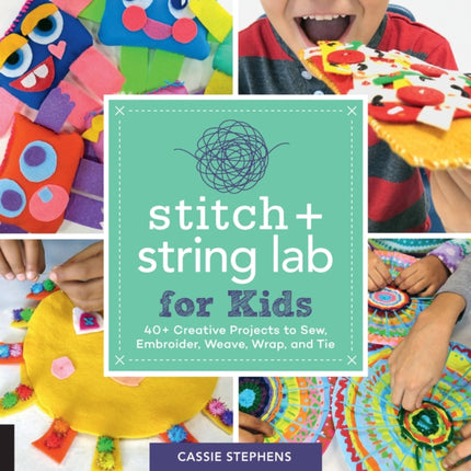 Stitch and String Lab for Kids: 40+ Creative Projects to Sew, Embroider, Weave, Wrap, and Tie: Volume 21