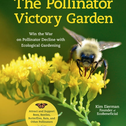 The Pollinator Victory Garden: Win the War on Pollinator Decline with Ecological Gardening; Attract and Support Bees, Beetles, Butterflies, Bats, and Other Pollinators