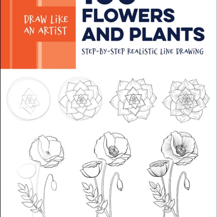 Draw Like an Artist: 100 Flowers and Plants: Step-by-Step Realistic Line Drawing * A Sourcebook for Aspiring Artists and Designers: Volume 2