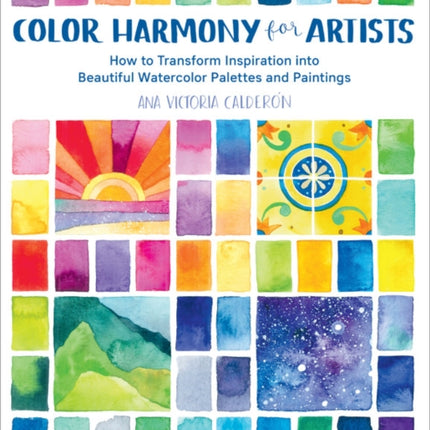 Color Harmony for Artists: How to Transform Inspiration into Beautiful Watercolor Palettes and Paintings