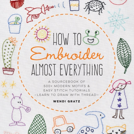 How to Embroider Almost Everything: A Sourcebook of 500+ Modern Motifs + Easy Stitch Tutorials - Learn to Draw with Thread!