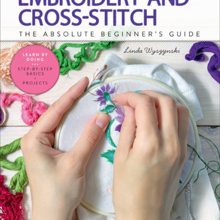 First Time Embroidery and Cross-Stitch: The Absolute Beginner’s Guide - Learn By Doing * Step-by-Step Basics + Projects: Volume 10