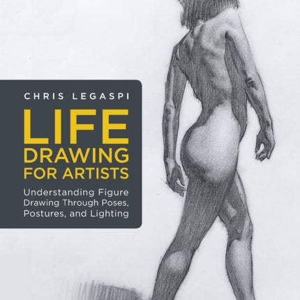 Life Drawing for Artists: Understanding Figure Drawing Through Poses, Postures, and Lighting: Volume 3