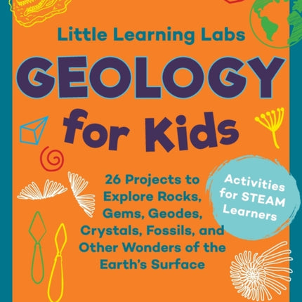 Little Learning Labs: Geology for Kids, abridged paperback edition: 26 Projects to Explore Rocks, Gems, Geodes, Crystals, Fossils, and Other Wonders of the Earth's Surface; Activities for STEAM Learners: Volume 7