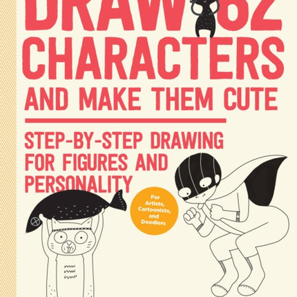 Draw 62 Characters and Make Them Cute: Step-by-Step Drawing for Figures and Personality; for Artists, Cartoonists, and Doodlers: Volume 3