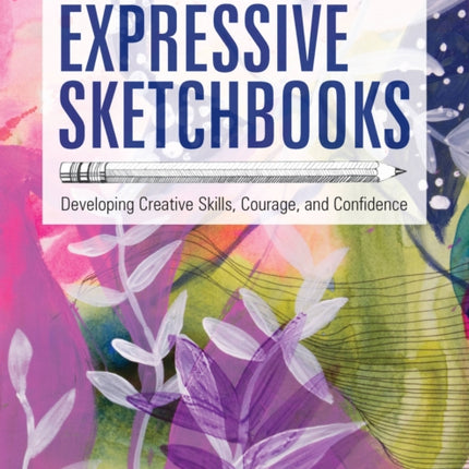 Expressive Sketchbooks: Developing Creative Skills, Courage, and Confidence