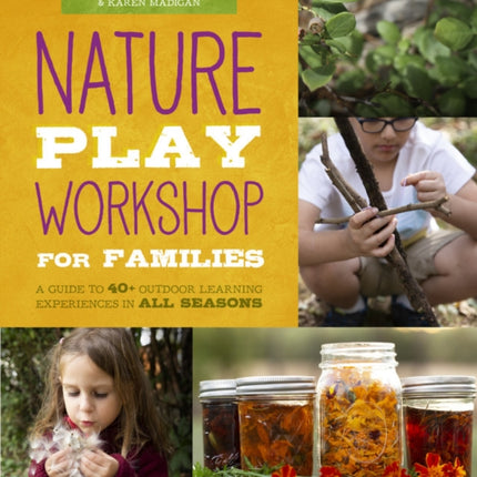 Nature Play Workshop for Families A Guide to 40 Outdoor Learning Experiences in All Seasons