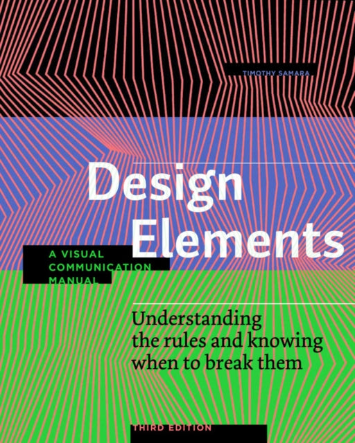 Design Elements, Third Edition: Understanding the rules and knowing when to break them - A Visual Communication Manual