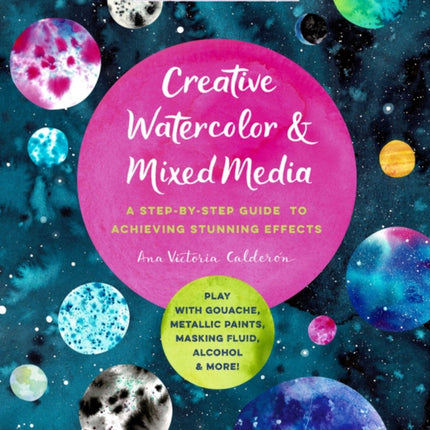 Creative Watercolor and Mixed Media: A Step-by-Step Guide to Achieving Stunning Effects--Play with Gouache, Metallic Paints, Masking Fluid, Alcohol, and More!: Volume 3