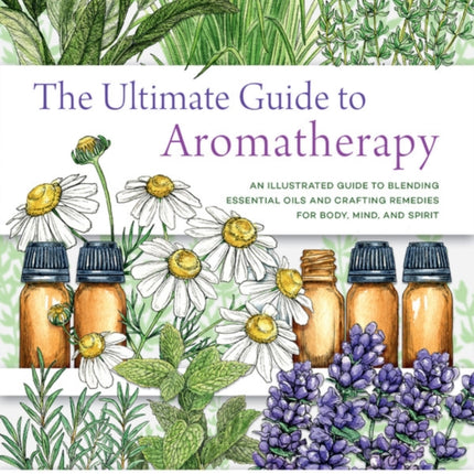 The Ultimate Guide to Aromatherapy: An Illustrated guide to blending essential oils and crafting remedies for body, mind, and spirit: Volume 9