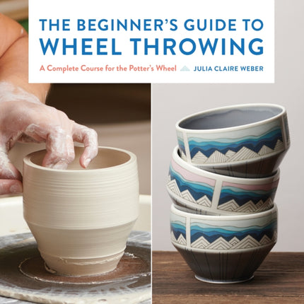 The Beginner's Guide to Wheel Throwing: A Complete Course for the Potter's Wheel: Volume 1