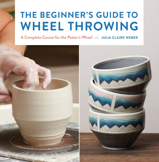 The Beginner's Guide to Wheel Throwing: A Complete Course for the Potter's Wheel: Volume 1