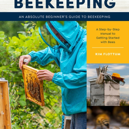 First Time Beekeeping: An Absolute Beginner's Guide to Beekeeping - A Step-by-Step Manual to Getting Started with Bees: Volume 13