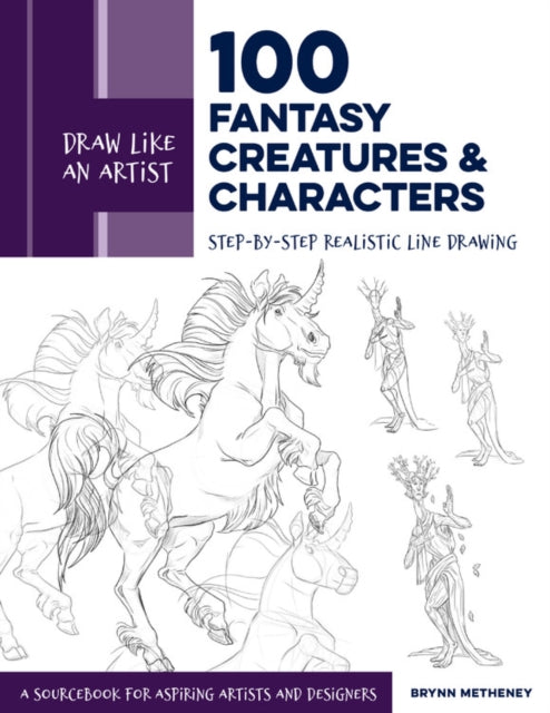 Draw Like an Artist: 100 Fantasy Creatures and Characters: Step-by-Step Realistic Line Drawing - A Sourcebook for Aspiring Artists and Designers: Volume 4