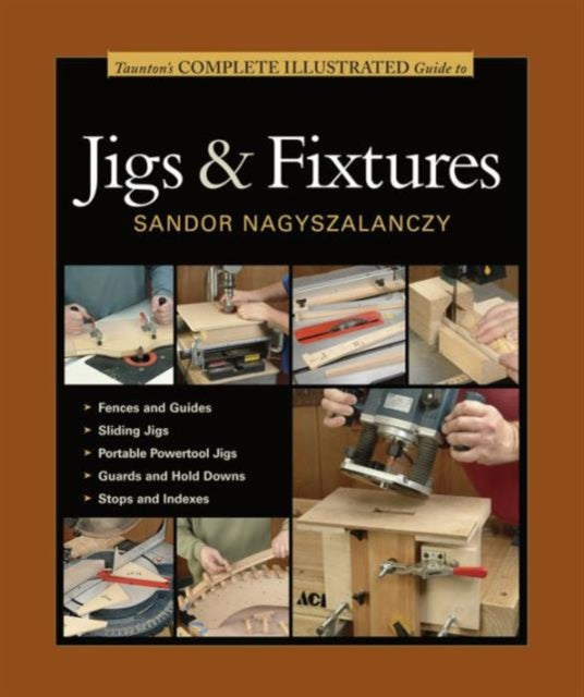 Taunton′s Complete Illustrated Guide to Jigs & Fix tures