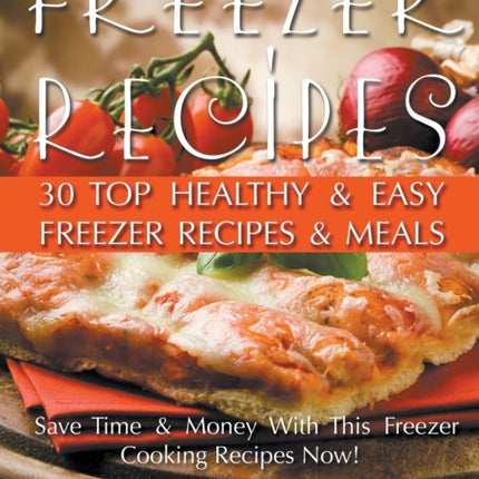 Freezer Recipes: 30 Top Healthy & Easy Freezer Recipes & Meals Revealed (Save Time & Money With This Freezer Cooking Recipes Now!)