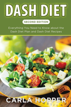 Dash Diet [Second Edition]: Everything You Need to Know about the Dash Diet Plan and Dash Diet Recipes