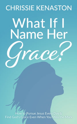 What If I Name Her Grace?: How to Pursue Jesus