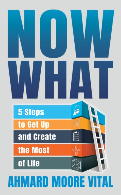 Now What: 5 Steps to Get Up and Create the Most