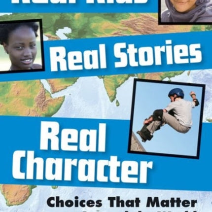 Real Kids Real Stories Real Character: Choices That Matter Around the World