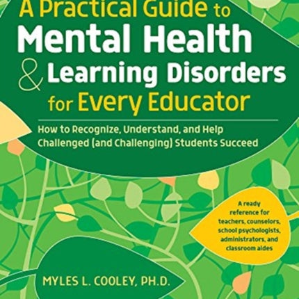 A Practical Guide to Mental Health & Learning Disorders for Every Educator: How to Recognize Understand and Help Challenged and Challenging Students Succeed