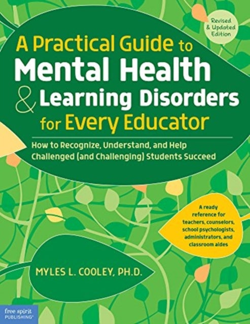 A Practical Guide to Mental Health & Learning Disorders for Every Educator: How to Recognize Understand and Help Challenged and Challenging Students Succeed