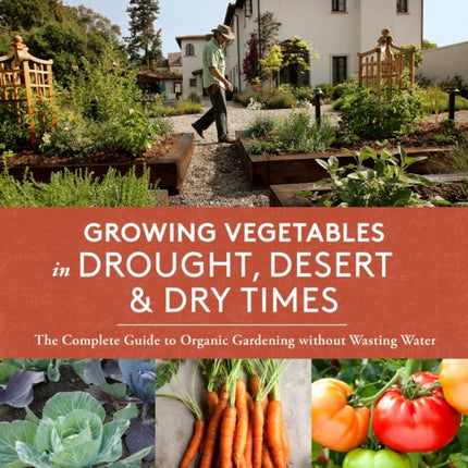 Growing Vegetables in Drought, Desert, and Dry Times: The Complete Guide to Organic Gardening without Wasting Water