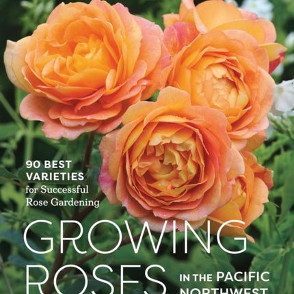 Growing Roses in the Pacific Northwest: 90 Best Varieties for Successful Rose Gardening