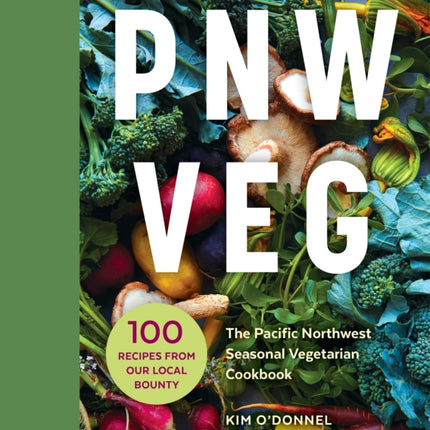 PNW Veg: 100 Vegetable Recipes Inspired by the